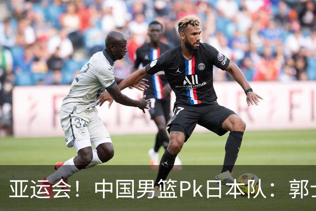 亚运会！中国男篮Pk日本队：郭士强做好4点 可以赢球