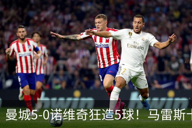 曼城5-0诺维奇狂造5球！马雷斯卡洗白，青训深度曝光